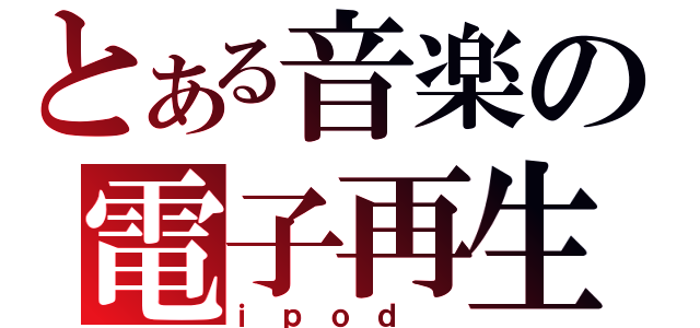 とある音楽の電子再生機（ｉｐｏｄ ）