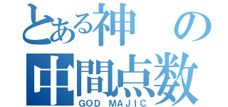 とある神の中間点数（ＧＯＤ ＭＡＪＩＣ）