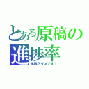 とある原稿の進捗率（進捗？ダメです！）