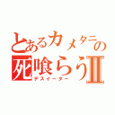 とあるカメタニの死喰らう者Ⅱ（デスイーター）