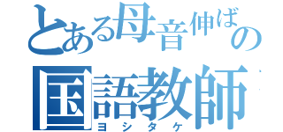 とある母音伸ばしの国語教師（ヨシタケ）