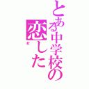 とある中学校の恋した（女）