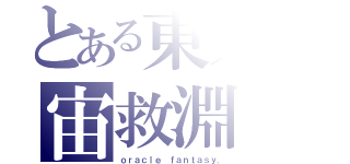 とある東方の宙救淵（ｏｒａｃｌｅ ｆａｎｔａｓｙ．）