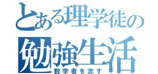 とある理学徒の勉強生活（数学者を志す）