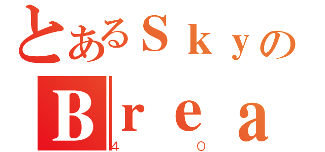 とあるＳｋｙのＢｒｅａｋｅｒ（４０）