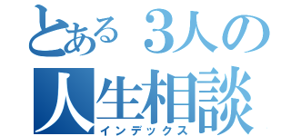 とある３人の人生相談室（インデックス）