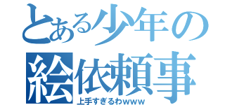 とある少年の絵依頼事（上手すぎるわｗｗｗ）