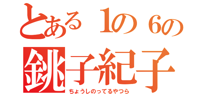 とある１の６の銚子紀子様（ちょうしのってるやつら）