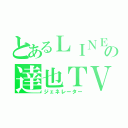 とあるＬＩＮＥの達也ＴＶ（ジェネレーター）