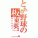 とある野球の板東英二（ゆでたばご）