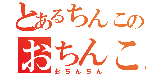 とあるちんこのおちんこ（おちんちん）