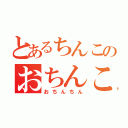 とあるちんこのおちんこ（おちんちん）