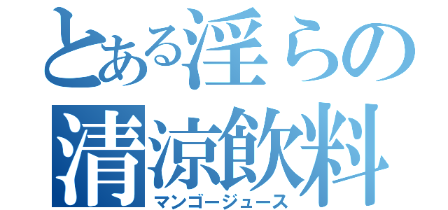 とある淫らの清涼飲料（マンゴージュース）