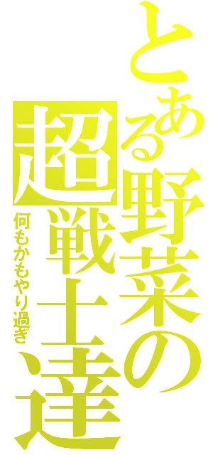 とある野菜の超戦士達（何もかもやり過ぎ）