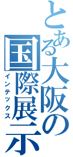 とある大阪の国際展示場（インテックス）