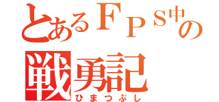 とあるＦＰＳ中毒者の戦勇記（ひまつぶし）