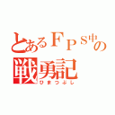 とあるＦＰＳ中毒者の戦勇記（ひまつぶし）