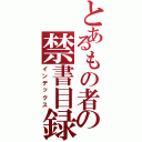 とあるもの者の禁書目録（インデックス）