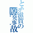 とある滋賀の原発事故（鈴木）