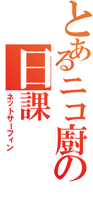 とあるニコ廚の日課（ネットサーフィン）