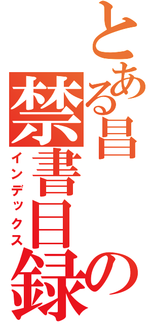 とある昌　　　　　　雅       の禁書目録（インデックス）