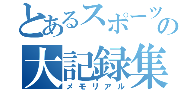 とあるスポーツの大記録集（メモリアル）