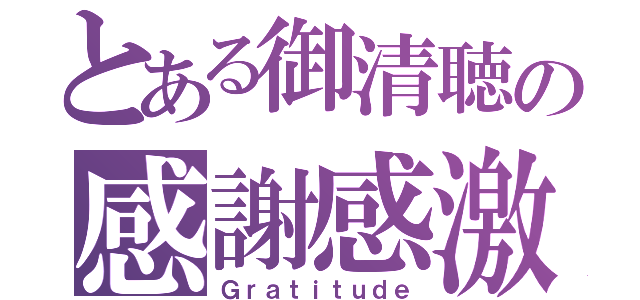 とある御清聴の感謝感激（Ｇｒａｔｉｔｕｄｅ）