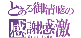 とある御清聴の感謝感激（Ｇｒａｔｉｔｕｄｅ）