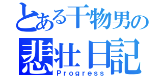 とある干物男の悲壮日記（Ｐｒｏｇｒｅｓｓ）