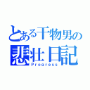 とある干物男の悲壮日記（Ｐｒｏｇｒｅｓｓ）