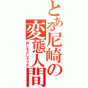 とある尼崎の変態人間Ⅱ（はしもとしょうた）