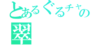 とあるぐるチャの翠（）