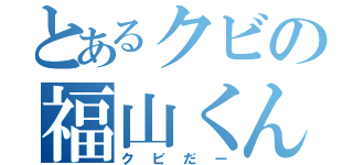 とあるクビの福山くん（クビだー）