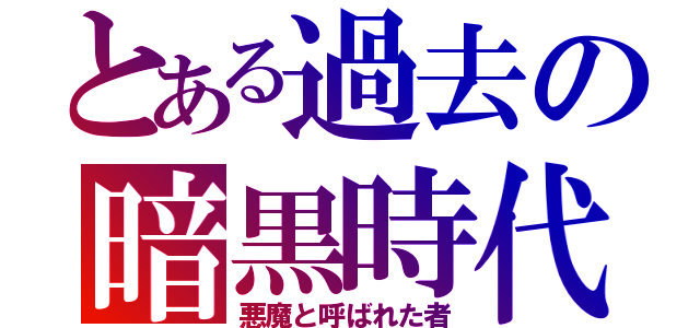 とある過去の暗黒時代（悪魔と呼ばれた者）