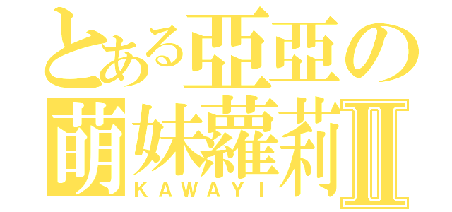 とある亞亞の萌妹蘿莉Ⅱ（ＫＡＷＡＹＩ）