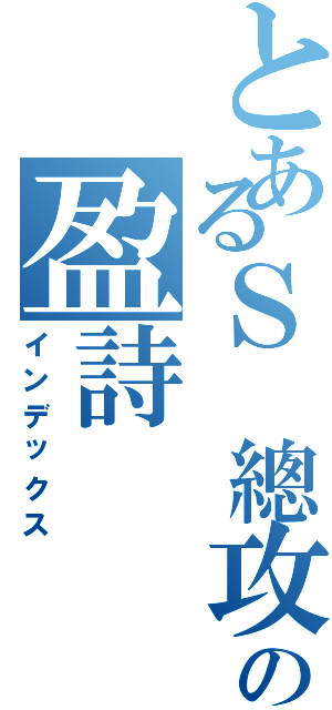 とあるＳ 總攻の盈詩（インデックス）