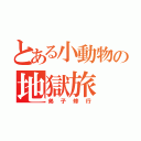 とある小動物の地獄旅（弟子修行）