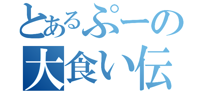 とあるぷーの大食い伝説（）