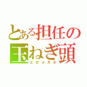 とある担任の玉ねぎ頭（エロメガネ）