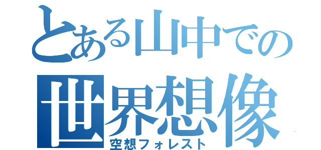 とある山中での世界想像（空想フォレスト）