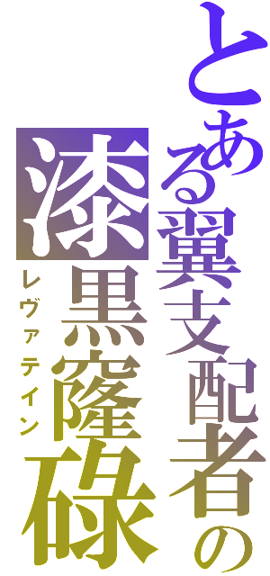 とある翼支配者の漆黒窿碌（レヴァテイン）