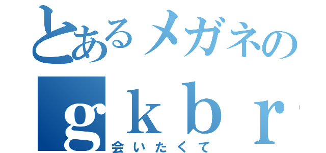 とあるメガネのｇｋｂｒ（会いたくて）