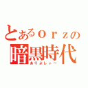 とあるｏｒｚの暗黒時代（ありよしぃ～）