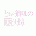 とある狼吼の天使體（無悔字）