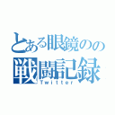 とある眼鏡のの戦闘記録（Ｔｗｉｔｔｅｒ）