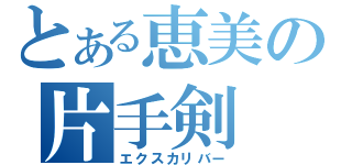 とある恵美の片手剣（エクスカリバー）