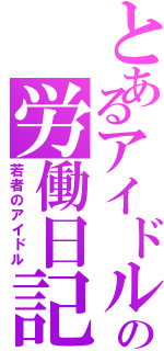 とあるアイドルの労働日記（若者のアイドル）