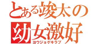 とある竣太の幼女激好（ヨウジョゲキラブ）