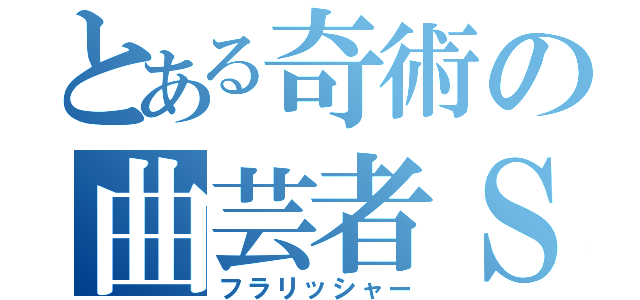 とある奇術の曲芸者Ｓ（フラリッシャー）