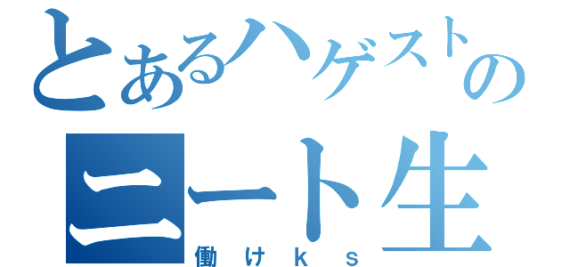 とあるハゲストのニート生活（働けｋｓ）